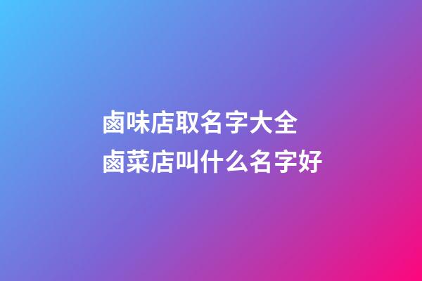 鹵味店取名字大全 鹵菜店叫什么名字好-第1張-店鋪起名-玄機(jī)派